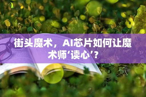 街头魔术，AI芯片如何让魔术师‘读心’？