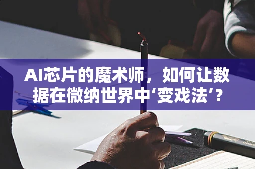 AI芯片的魔术师，如何让数据在微纳世界中‘变戏法’？