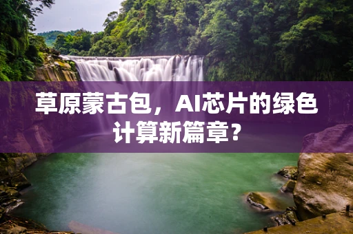 草原蒙古包，AI芯片的绿色计算新篇章？