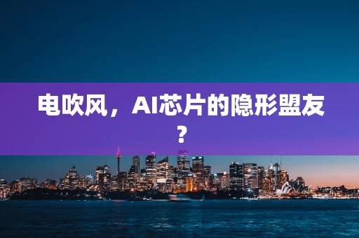 电吹风，AI芯片的隐形盟友？