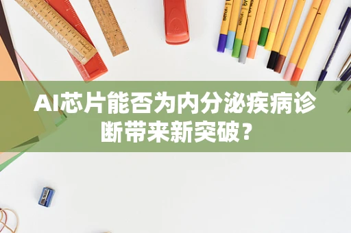 AI芯片能否为内分泌疾病诊断带来新突破？