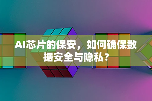 AI芯片的保安，如何确保数据安全与隐私？
