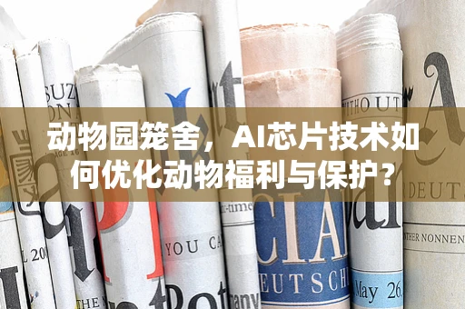 动物园笼舍，AI芯片技术如何优化动物福利与保护？
