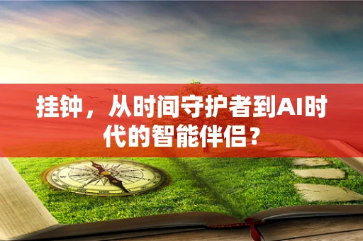 挂钟，从时间守护者到AI时代的智能伴侣？
