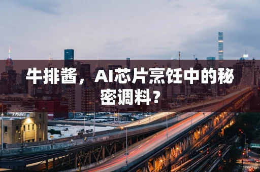 牛排酱，AI芯片烹饪中的秘密调料？