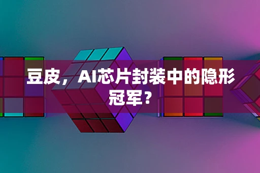 豆皮，AI芯片封装中的隐形冠军？