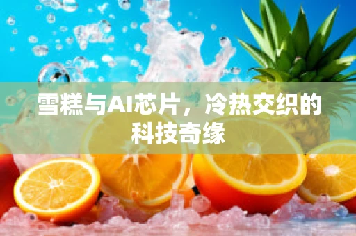雪糕与AI芯片，冷热交织的科技奇缘