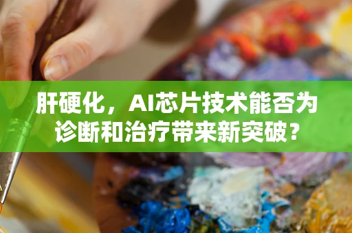 肝硬化，AI芯片技术能否为诊断和治疗带来新突破？