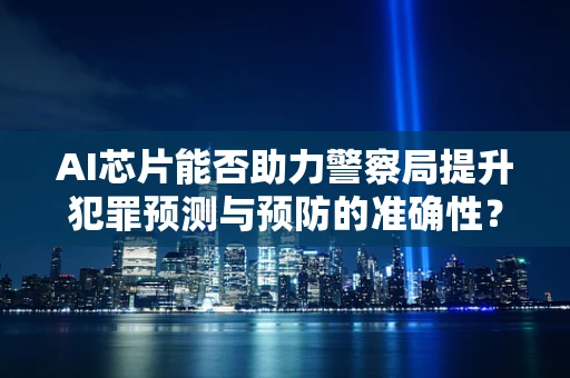 AI芯片能否助力警察局提升犯罪预测与预防的准确性？