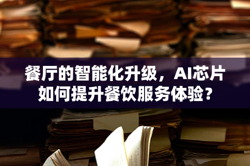 餐厅的智能化升级，AI芯片如何提升餐饮服务体验？