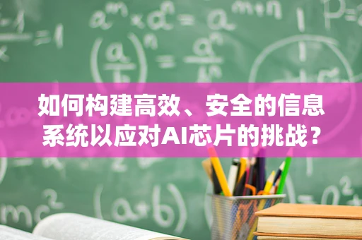 如何构建高效、安全的信息系统以应对AI芯片的挑战？