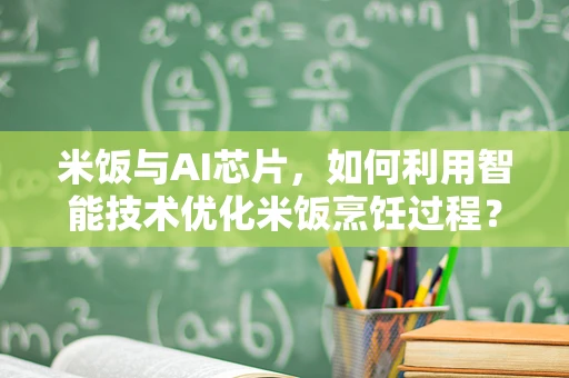 米饭与AI芯片，如何利用智能技术优化米饭烹饪过程？