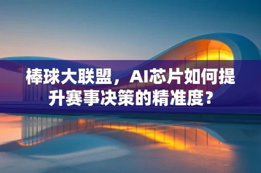 棒球大联盟，AI芯片如何提升赛事决策的精准度？