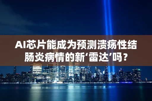 AI芯片能成为预测溃疡性结肠炎病情的新‘雷达’吗？