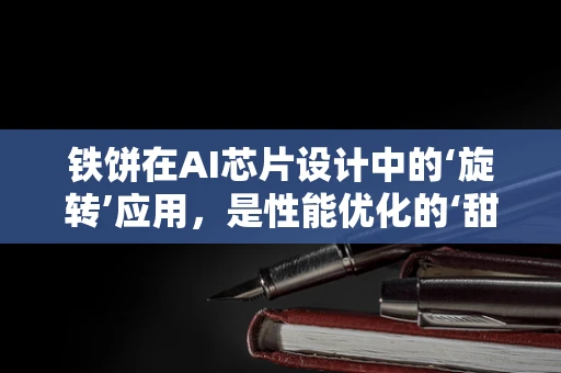 铁饼在AI芯片设计中的‘旋转’应用，是性能优化的‘甜蜜点’还是效率瓶颈？