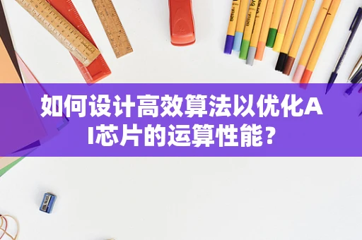如何设计高效算法以优化AI芯片的运算性能？
