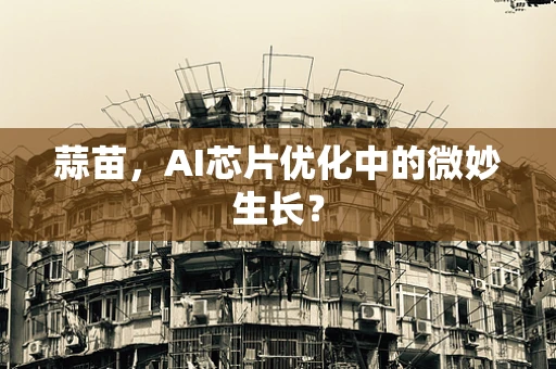蒜苗，AI芯片优化中的微妙生长？