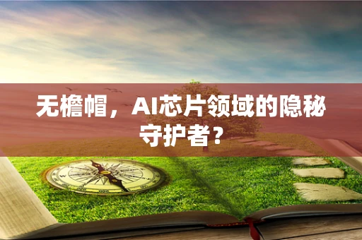 无檐帽，AI芯片领域的隐秘守护者？