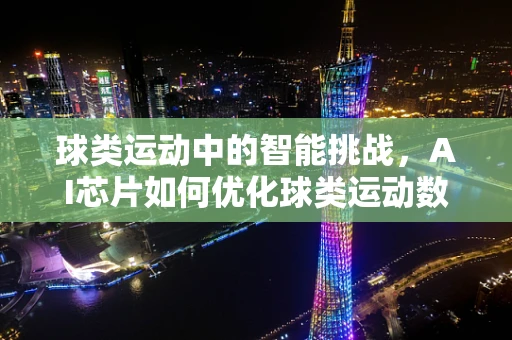球类运动中的智能挑战，AI芯片如何优化球类运动数据分析？