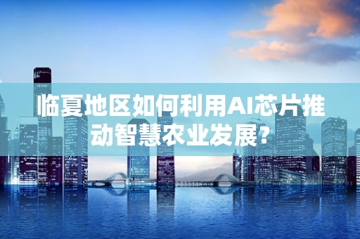 临夏地区如何利用AI芯片推动智慧农业发展？