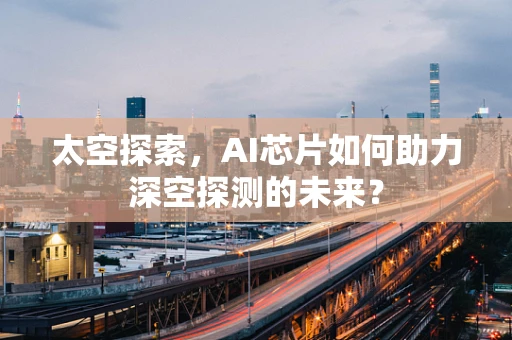 太空探索，AI芯片如何助力深空探测的未来？