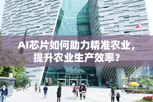 AI芯片如何助力精准农业，提升农业生产效率？