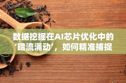 数据挖掘在AI芯片优化中的‘暗流涌动’，如何精准捕捉性能瓶颈？