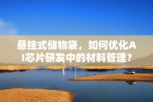 悬挂式储物袋，如何优化AI芯片研发中的材料管理？