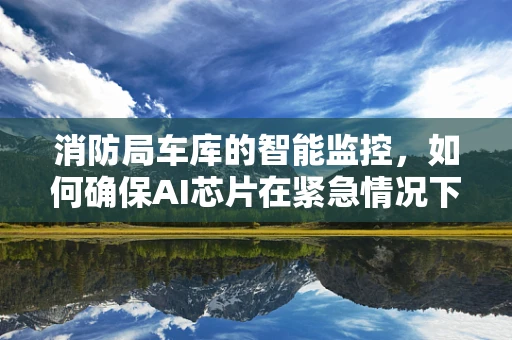 消防局车库的智能监控，如何确保AI芯片在紧急情况下的高效运行？