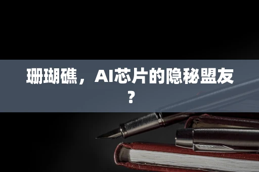 珊瑚礁，AI芯片的隐秘盟友？