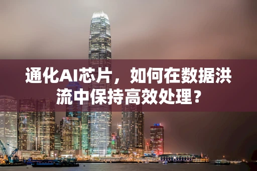 通化AI芯片，如何在数据洪流中保持高效处理？