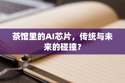茶馆里的AI芯片，传统与未来的碰撞？