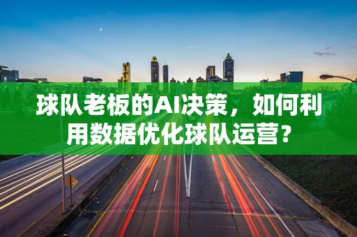 球队老板的AI决策，如何利用数据优化球队运营？