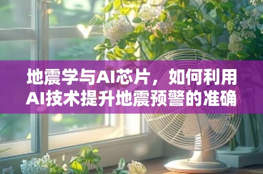地震学与AI芯片，如何利用AI技术提升地震预警的准确性？