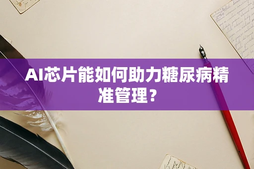 AI芯片能如何助力糖尿病精准管理？