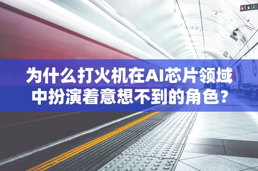 为什么打火机在AI芯片领域中扮演着意想不到的角色？