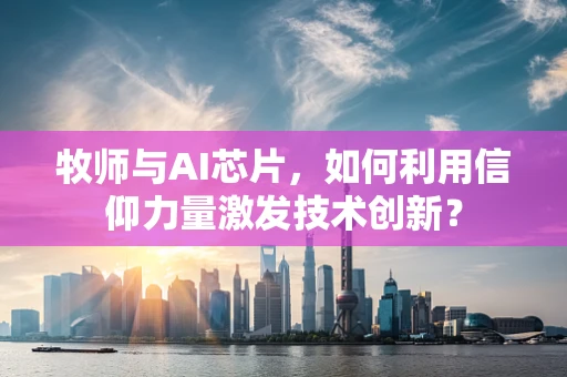牧师与AI芯片，如何利用信仰力量激发技术创新？