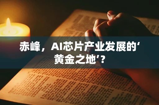 赤峰，AI芯片产业发展的‘黄金之地’？