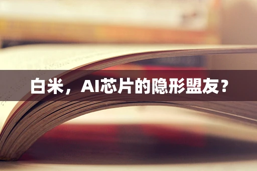 白米，AI芯片的隐形盟友？