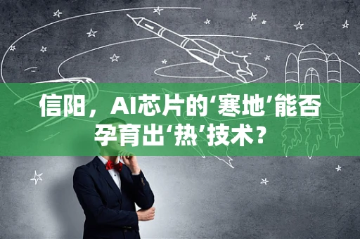 信阳，AI芯片的‘寒地’能否孕育出‘热’技术？