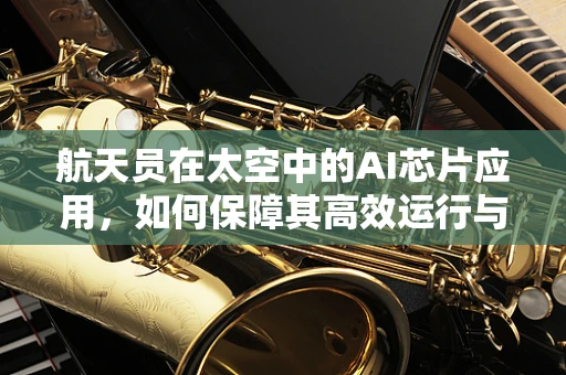 航天员在太空中的AI芯片应用，如何保障其高效运行与安全？