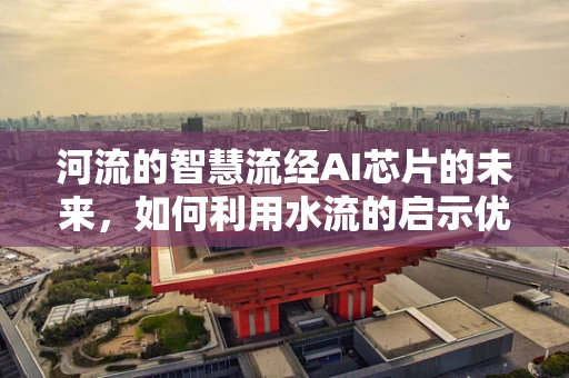 河流的智慧流经AI芯片的未来，如何利用水流的启示优化数据处理？