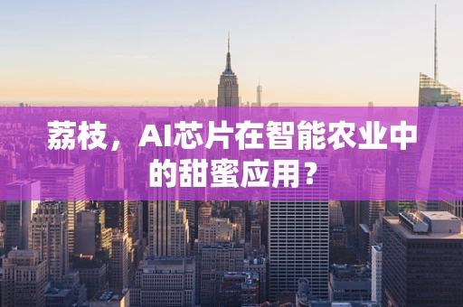 荔枝，AI芯片在智能农业中的甜蜜应用？