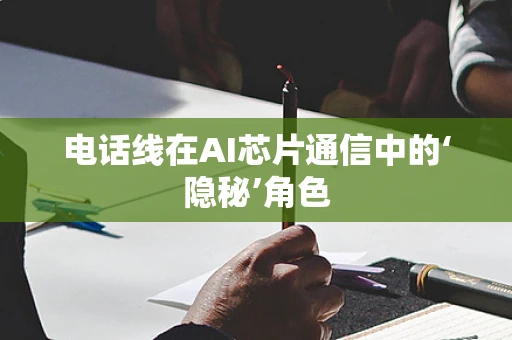电话线在AI芯片通信中的‘隐秘’角色