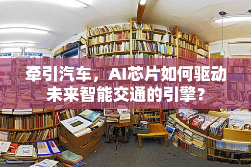 牵引汽车，AI芯片如何驱动未来智能交通的引擎？