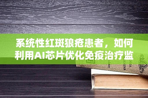 系统性红斑狼疮患者，如何利用AI芯片优化免疫治疗监测？