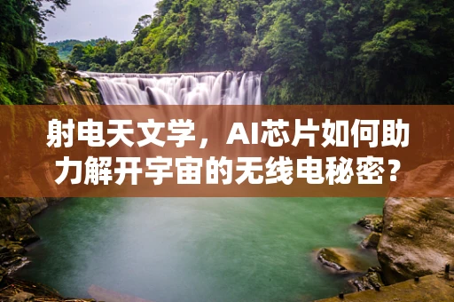 射电天文学，AI芯片如何助力解开宇宙的无线电秘密？