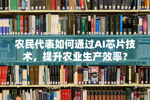 农民代表如何通过AI芯片技术，提升农业生产效率？