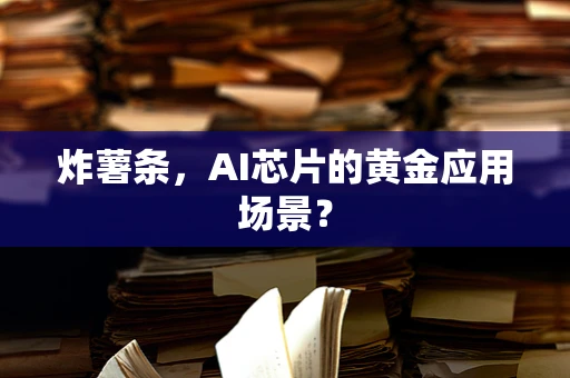 炸薯条，AI芯片的黄金应用场景？