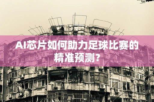 AI芯片如何助力足球比赛的精准预测？